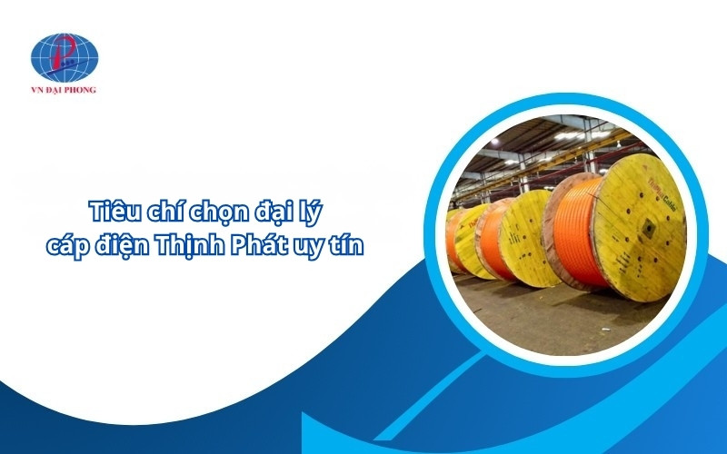 Tiêu chí chọn đại lý cáp điện Thịnh Phát uy tín